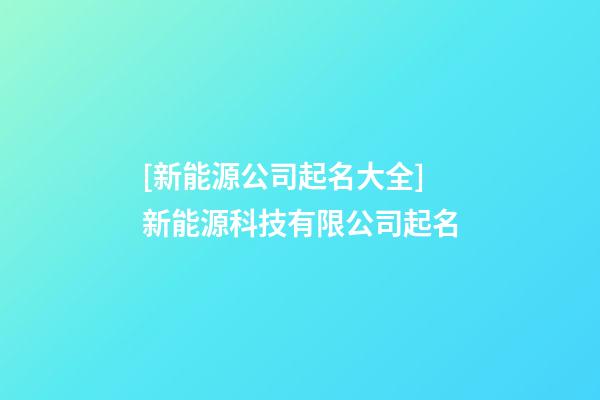 [新能源公司起名大全]新能源科技有限公司起名-第1張-公司起名-玄機派